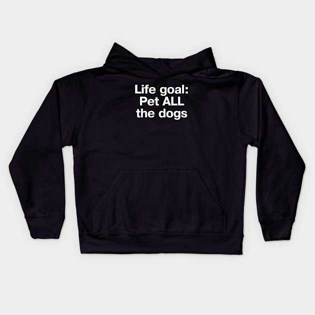 "Life goal: Pet ALL the dogs" in plain white letters - cos there are so many good boys we don't deserve Kids Hoodie by TheBestWords